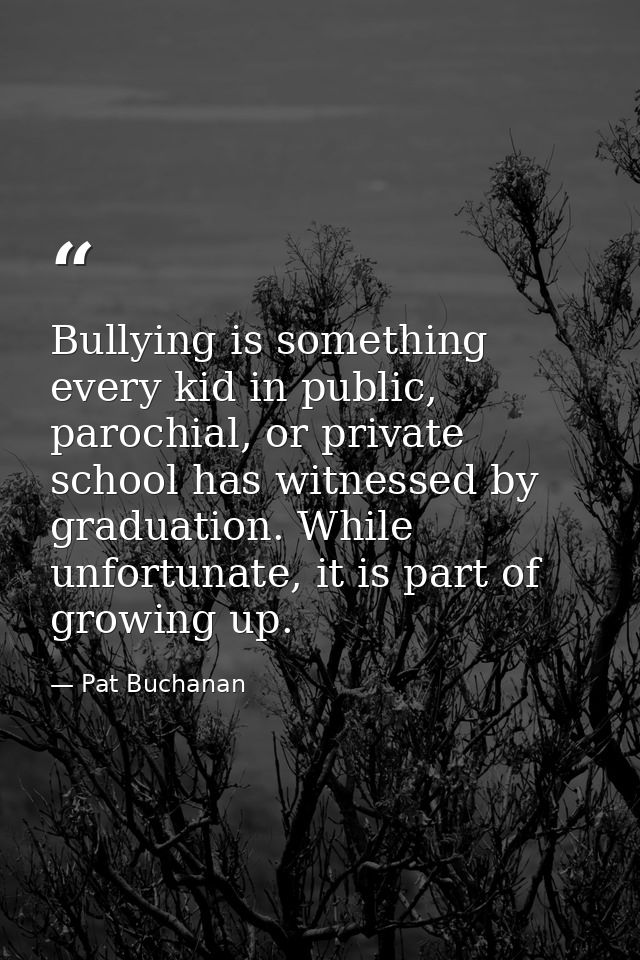 Bullying is something every kid in public, parochial, or private school has witnessed by graduation. While unfortunate,  — Pat Buchanan
