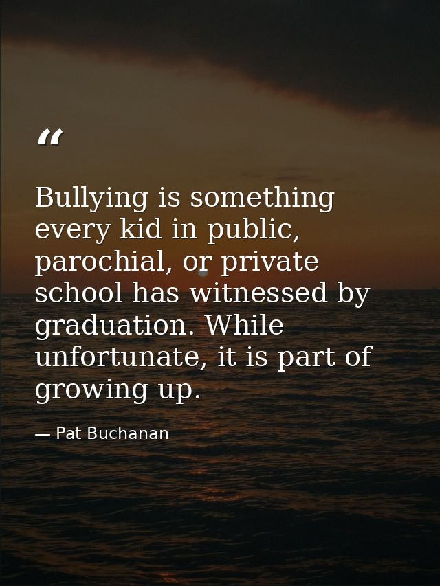 Bullying is something every kid in public, parochial, or private school has witnessed by graduation. While unfortunate,  — Pat Buchanan