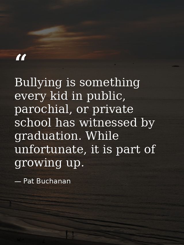Bullying is something every kid in public, parochial, or private school has witnessed by graduation. While unfortunate,  — Pat Buchanan