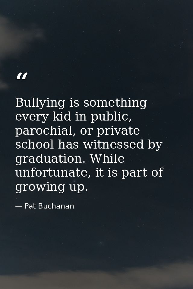 Bullying is something every kid in public, parochial, or private school has witnessed by graduation. While unfortunate,  — Pat Buchanan