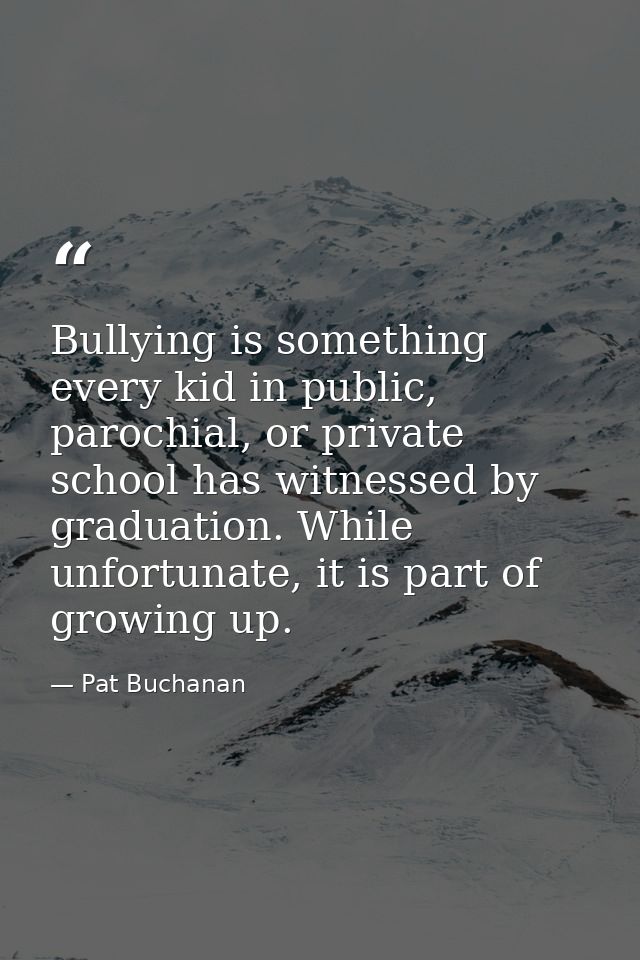 Bullying is something every kid in public, parochial, or private school has witnessed by graduation. While unfortunate,  — Pat Buchanan