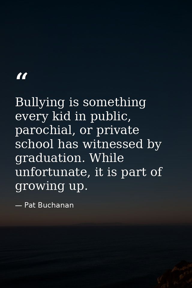 Bullying is something every kid in public, parochial, or private school has witnessed by graduation. While unfortunate,  — Pat Buchanan