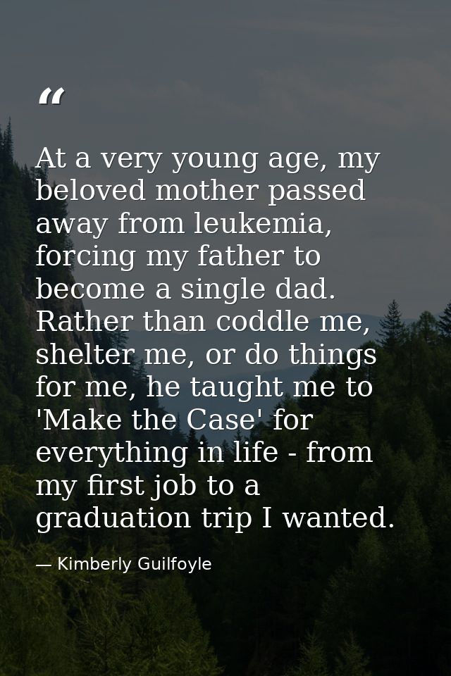 At a very young age, my beloved mother passed away from leukemia, forcing my father to become a single dad. Rather than  — Kimberly Guilfoyle