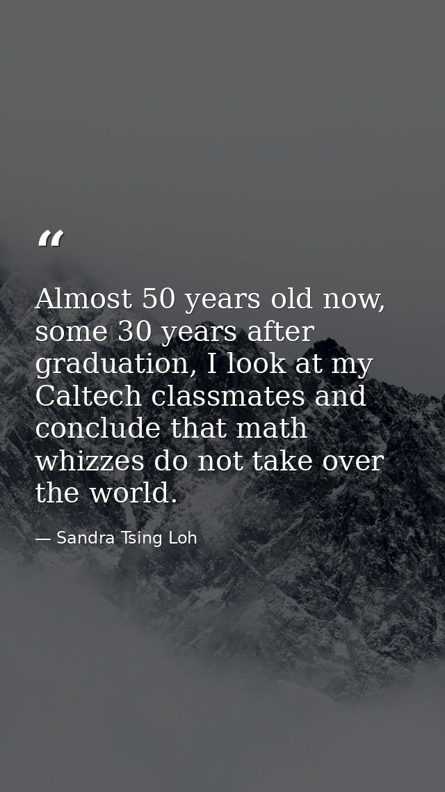 Almost 50 years old now, some 30 years after graduation, I look at my Caltech classmates and conclude that math whizzes  — Sandra Tsing Loh