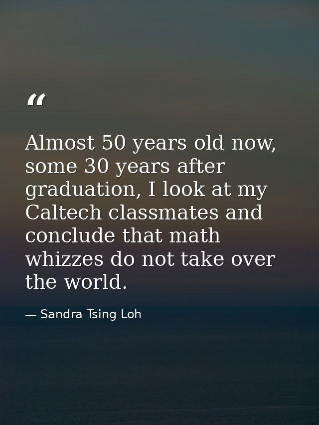 Almost 50 years old now, some 30 years after graduation, I look at my Caltech classmates and conclude that math whizzes  — Sandra Tsing Loh