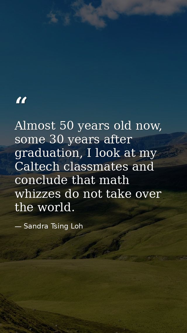 Almost 50 years old now, some 30 years after graduation, I look at my Caltech classmates and conclude that math whizzes  — Sandra Tsing Loh