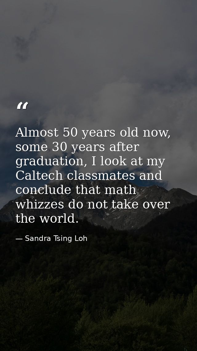 Almost 50 years old now, some 30 years after graduation, I look at my Caltech classmates and conclude that math whizzes  — Sandra Tsing Loh