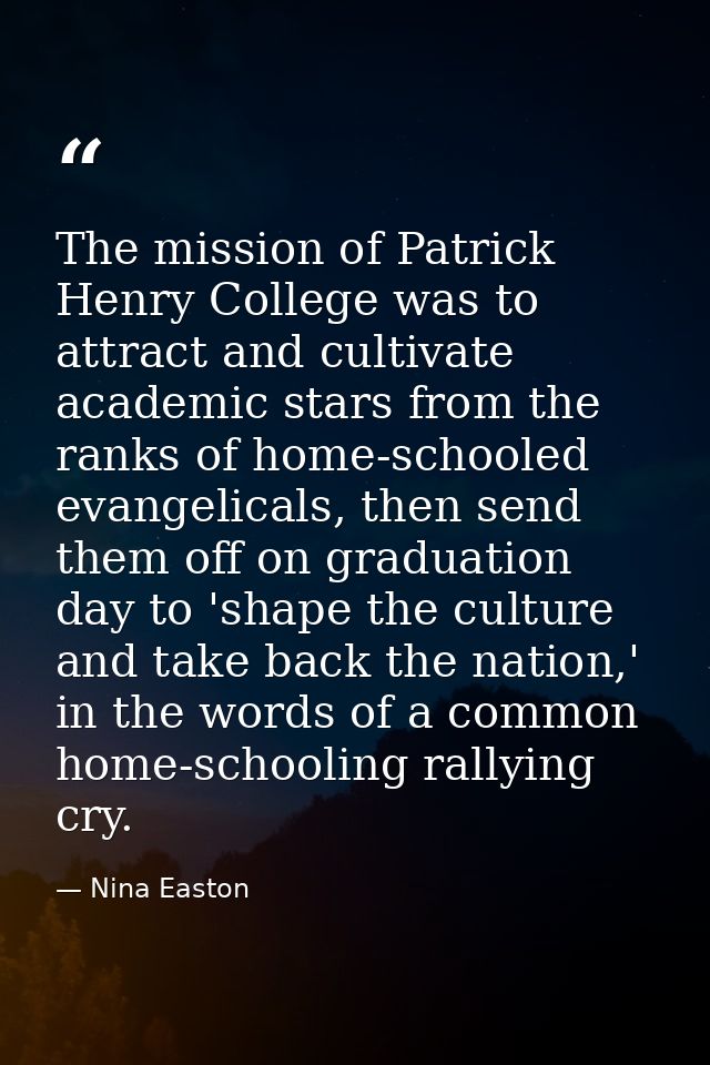 The mission of Patrick Henry College was to attract and cultivate academic stars from the ranks of home-schooled evangel — Nina Easton