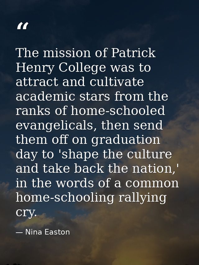 The mission of Patrick Henry College was to attract and cultivate academic stars from the ranks of home-schooled evangel — Nina Easton