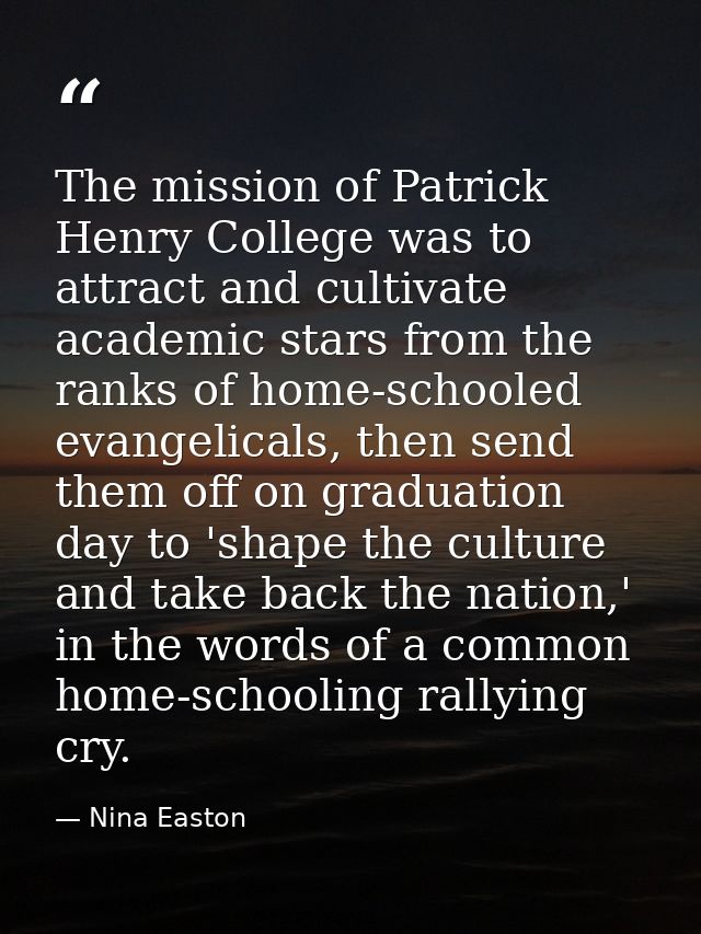 The mission of Patrick Henry College was to attract and cultivate academic stars from the ranks of home-schooled evangel — Nina Easton