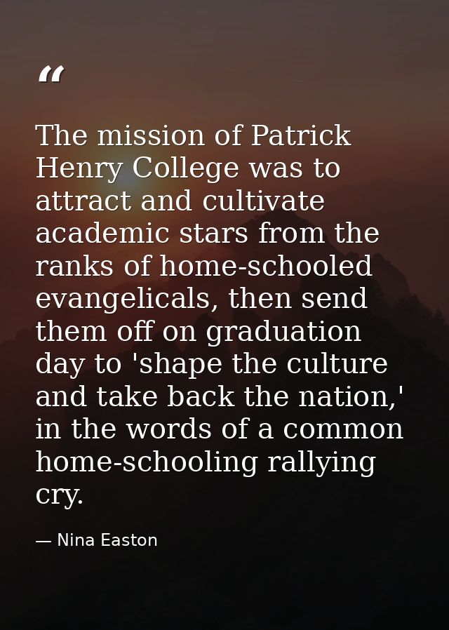 The mission of Patrick Henry College was to attract and cultivate academic stars from the ranks of home-schooled evangel — Nina Easton