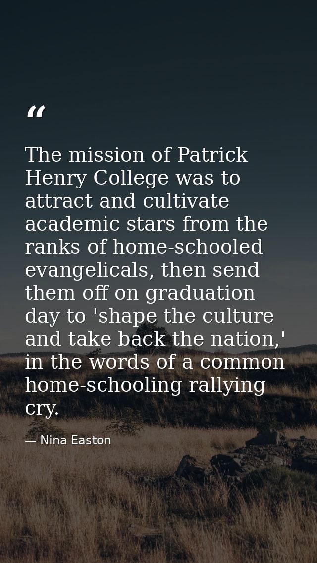 The mission of Patrick Henry College was to attract and cultivate academic stars from the ranks of home-schooled evangel — Nina Easton