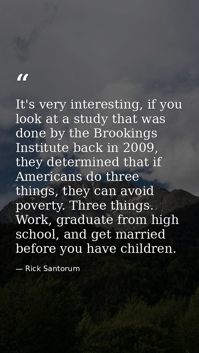 It's very interesting, if you look at a study that was done by the Brookings Institute back in 2009, they determined tha — Rick Santorum