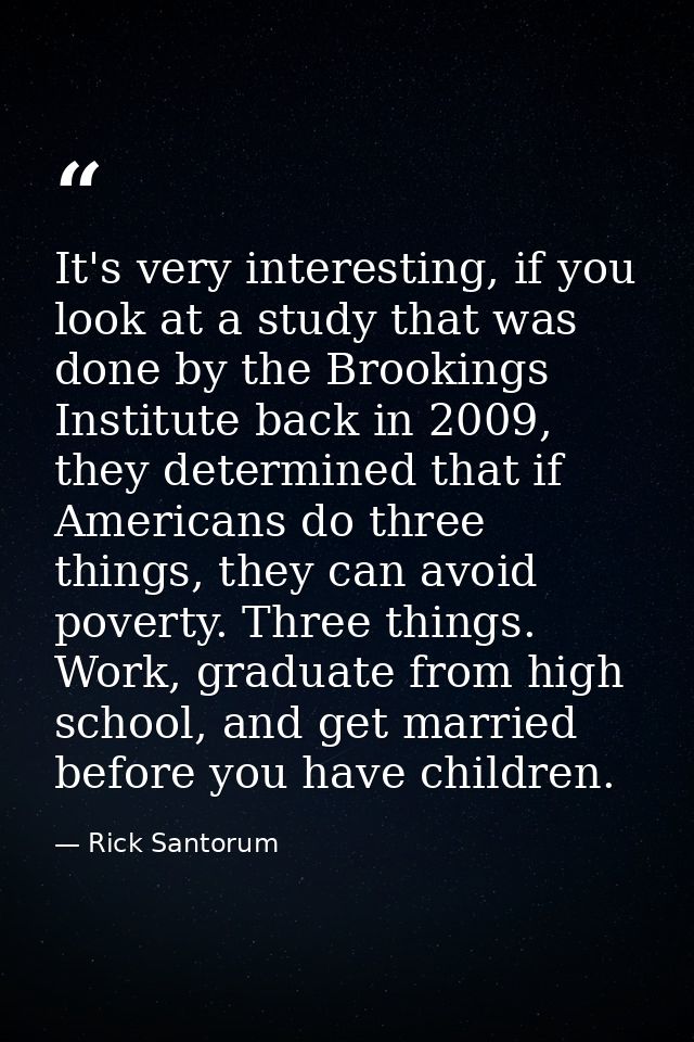 It's very interesting, if you look at a study that was done by the Brookings Institute back in 2009, they determined tha — Rick Santorum