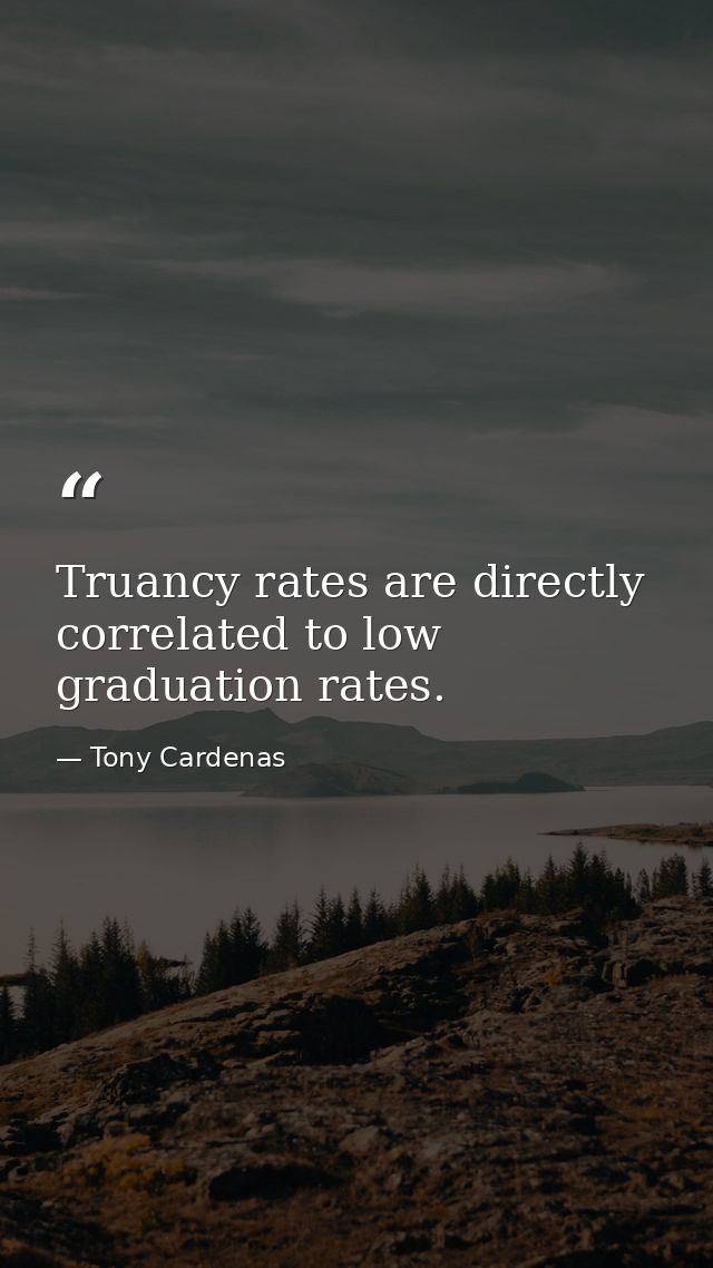 Truancy rates are directly correlated to low graduation rates. — Tony Cardenas