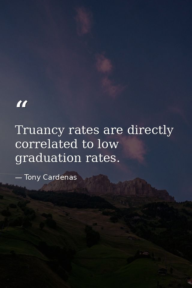 Truancy rates are directly correlated to low graduation rates. — Tony Cardenas