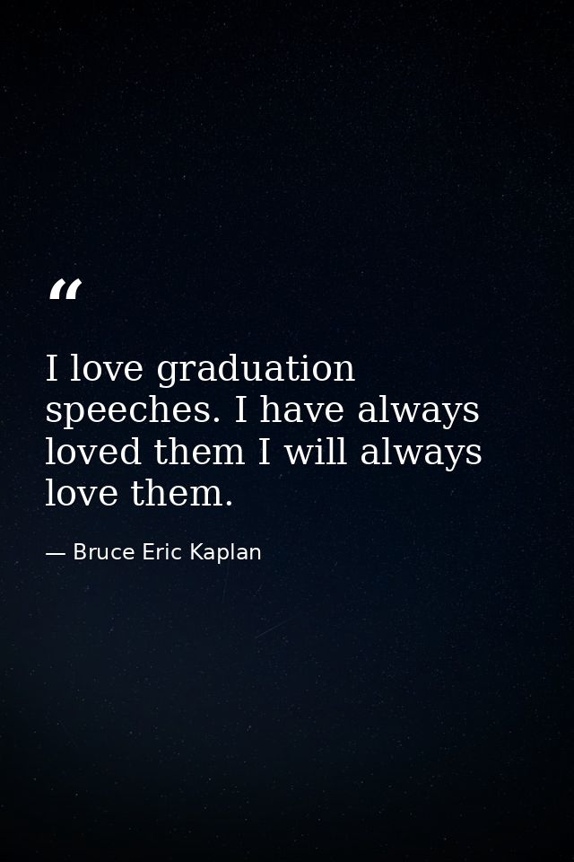 I love graduation speeches. I have always loved them I will always love them. — Bruce Eric Kaplan