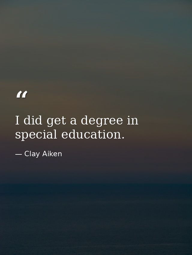 I did get a degree in special education. — Clay Aiken