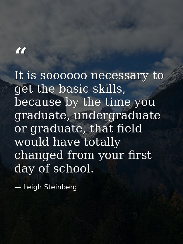 It is soooooo necessary to get the basic skills, because by the time you graduate, undergraduate or graduate, that field — Leigh Steinberg