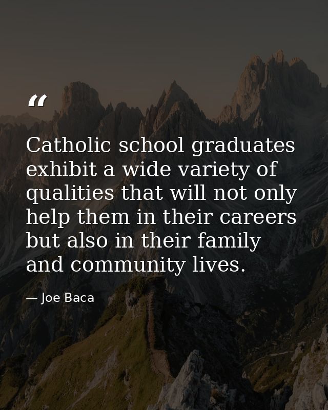Catholic school graduates exhibit a wide variety of qualities that will not only help them in their careers but also in  — Joe Baca