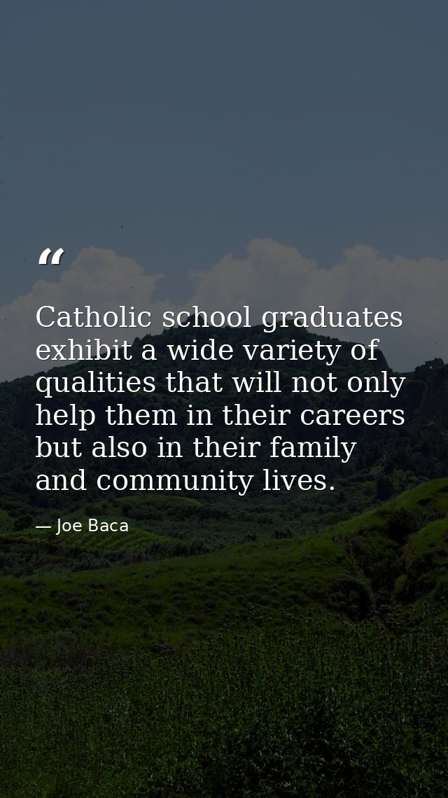 Catholic school graduates exhibit a wide variety of qualities that will not only help them in their careers but also in  — Joe Baca