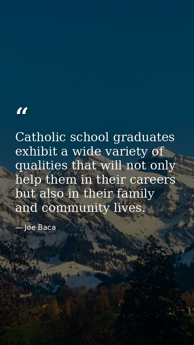 Catholic school graduates exhibit a wide variety of qualities that will not only help them in their careers but also in  — Joe Baca