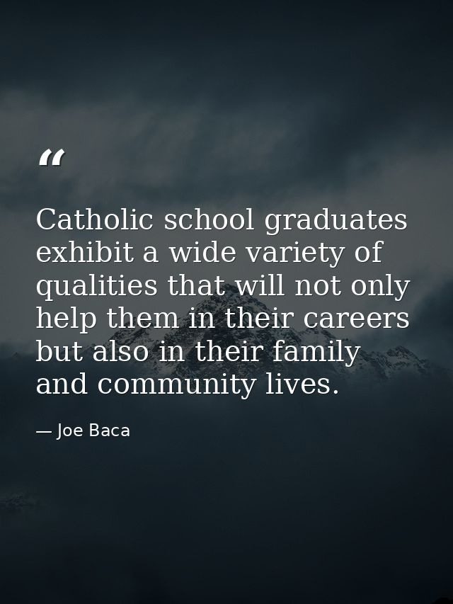 Catholic school graduates exhibit a wide variety of qualities that will not only help them in their careers but also in  — Joe Baca