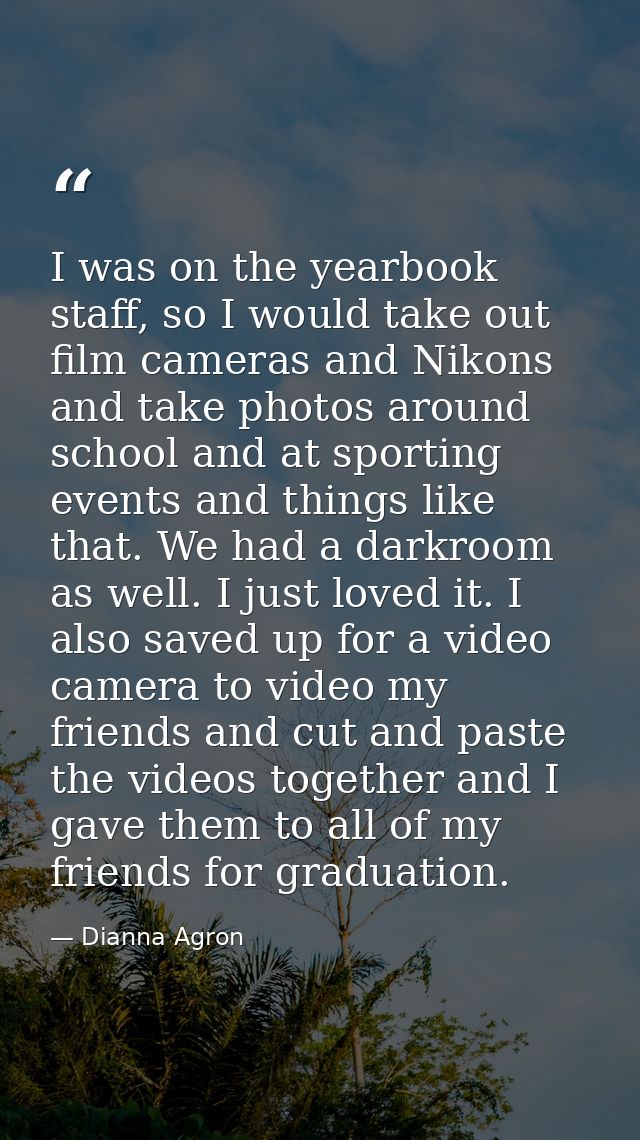 I was on the yearbook staff, so I would take out film cameras and Nikons and take photos around school and at sporting e — Dianna Agron