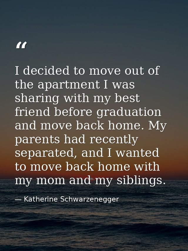 I decided to move out of the apartment I was sharing with my best friend before graduation and move back home. My parent — Katherine Schwarzenegger