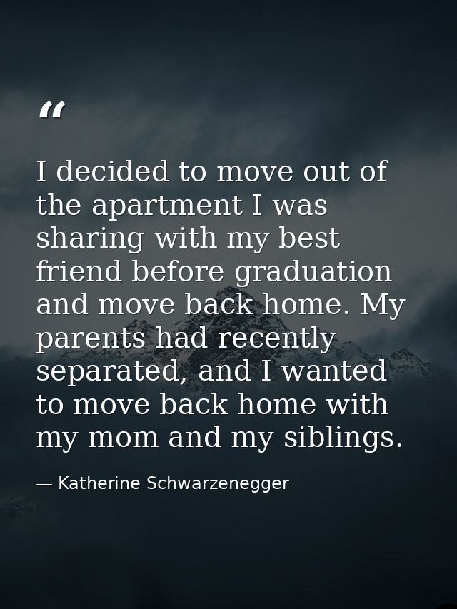 I decided to move out of the apartment I was sharing with my best friend before graduation and move back home. My parent — Katherine Schwarzenegger