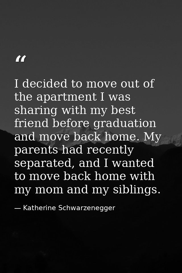 I decided to move out of the apartment I was sharing with my best friend before graduation and move back home. My parent — Katherine Schwarzenegger