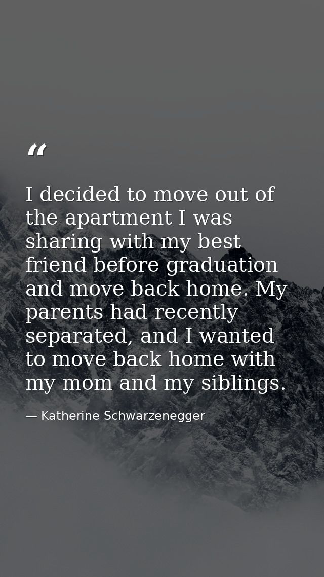 I decided to move out of the apartment I was sharing with my best friend before graduation and move back home. My parent — Katherine Schwarzenegger