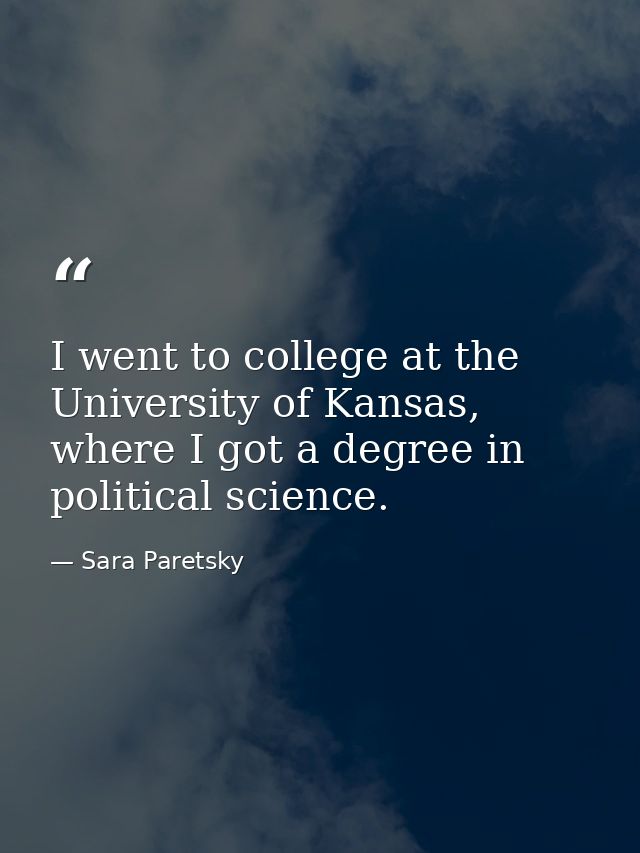 I went to college at the University of Kansas, where I got a degree in political science. — Sara Paretsky