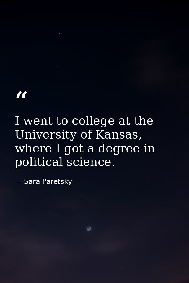I went to college at the University of Kansas, where I got a degree in political science. — Sara Paretsky