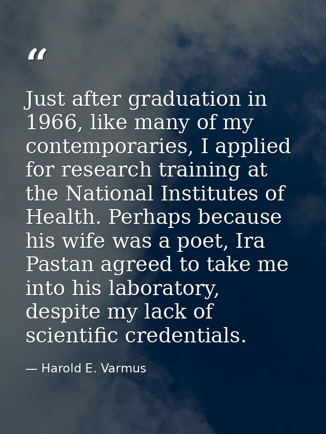 Just after graduation in 1966, like many of my contemporaries, I applied for research training at the National Institute — Harold E. Varmus
