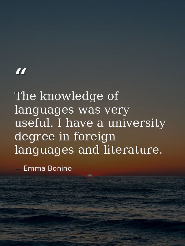 The knowledge of languages was very useful. I have a university degree in foreign languages and literature. — Emma Bonino