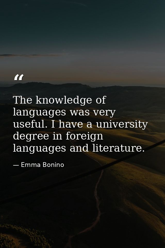 The knowledge of languages was very useful. I have a university degree in foreign languages and literature. — Emma Bonino