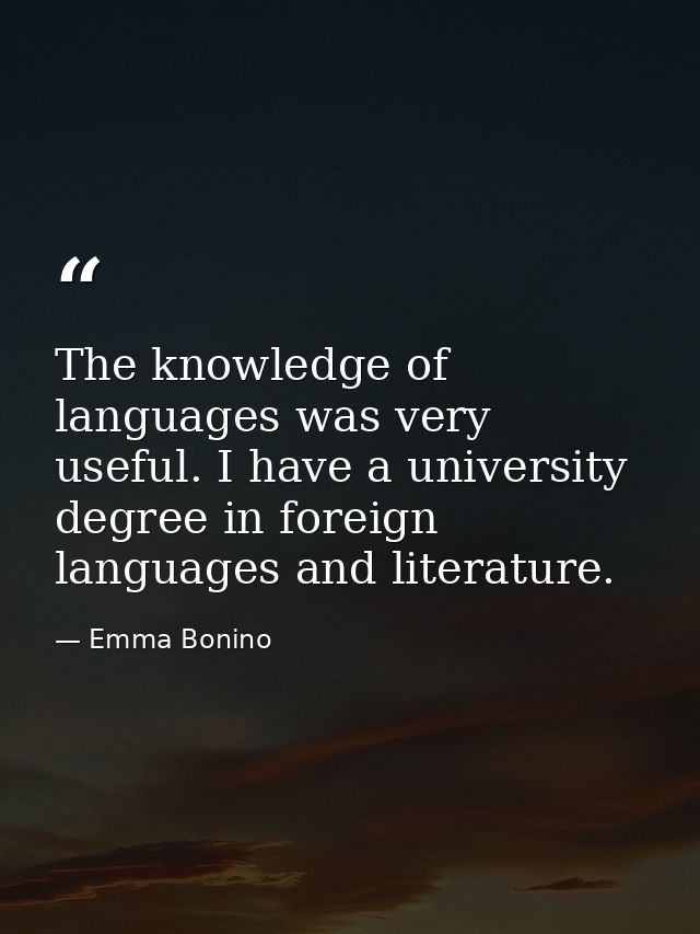 The knowledge of languages was very useful. I have a university degree in foreign languages and literature. — Emma Bonino