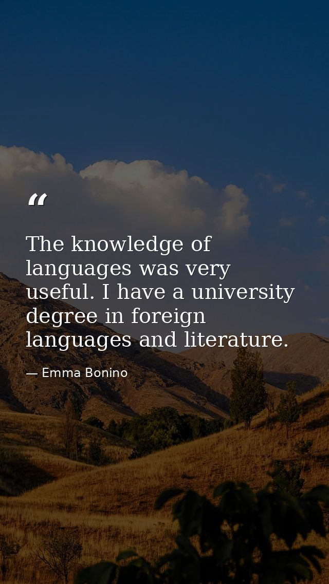 The knowledge of languages was very useful. I have a university degree in foreign languages and literature. — Emma Bonino