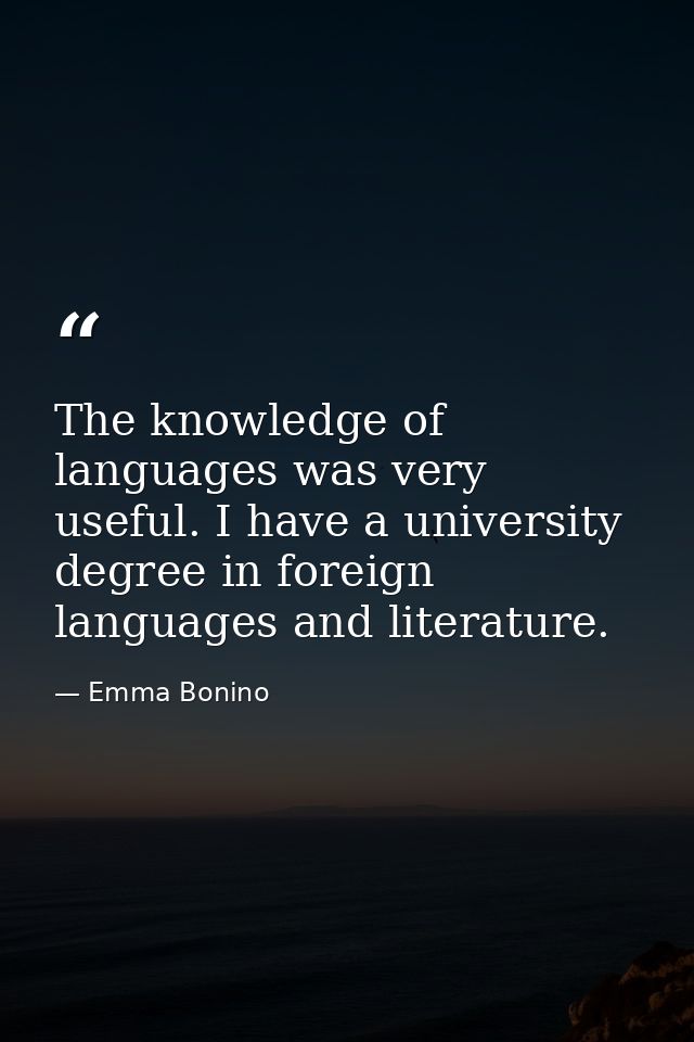 The knowledge of languages was very useful. I have a university degree in foreign languages and literature. — Emma Bonino