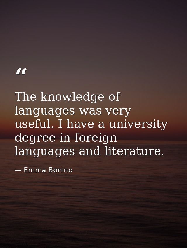 The knowledge of languages was very useful. I have a university degree in foreign languages and literature. — Emma Bonino