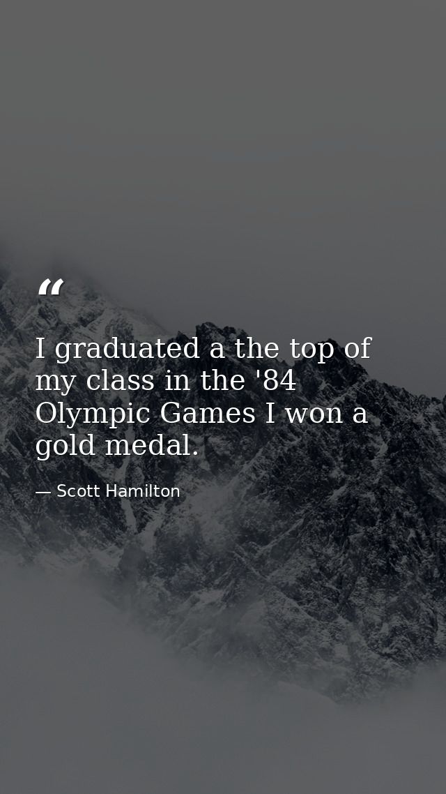 I graduated a the top of my class in the '84 Olympic Games I won a gold medal. — Scott Hamilton