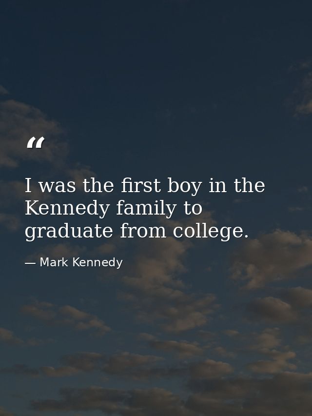 I was the first boy in the Kennedy family to graduate from college. — Mark Kennedy