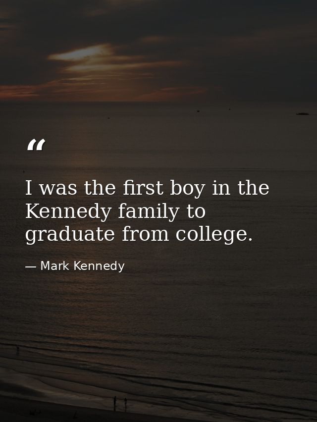 I was the first boy in the Kennedy family to graduate from college. — Mark Kennedy