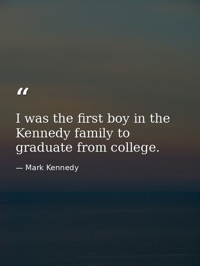 I was the first boy in the Kennedy family to graduate from college. — Mark Kennedy