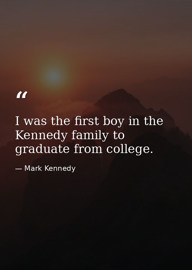 I was the first boy in the Kennedy family to graduate from college. — Mark Kennedy