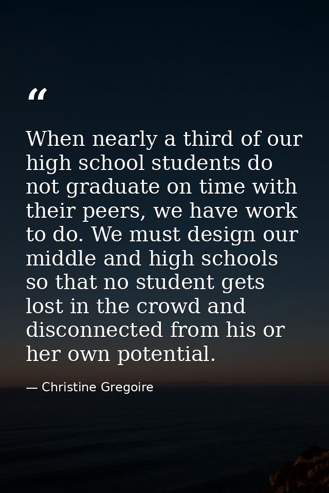 When nearly a third of our high school students do not graduate on time with their peers, we have work to do. We must de — Christine Gregoire