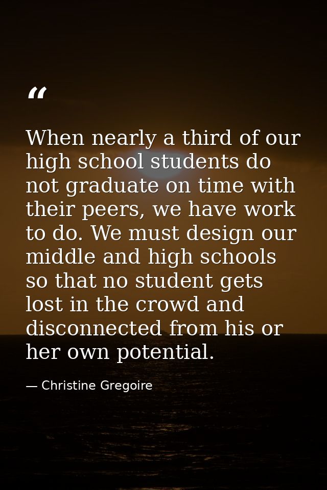 When nearly a third of our high school students do not graduate on time with their peers, we have work to do. We must de — Christine Gregoire