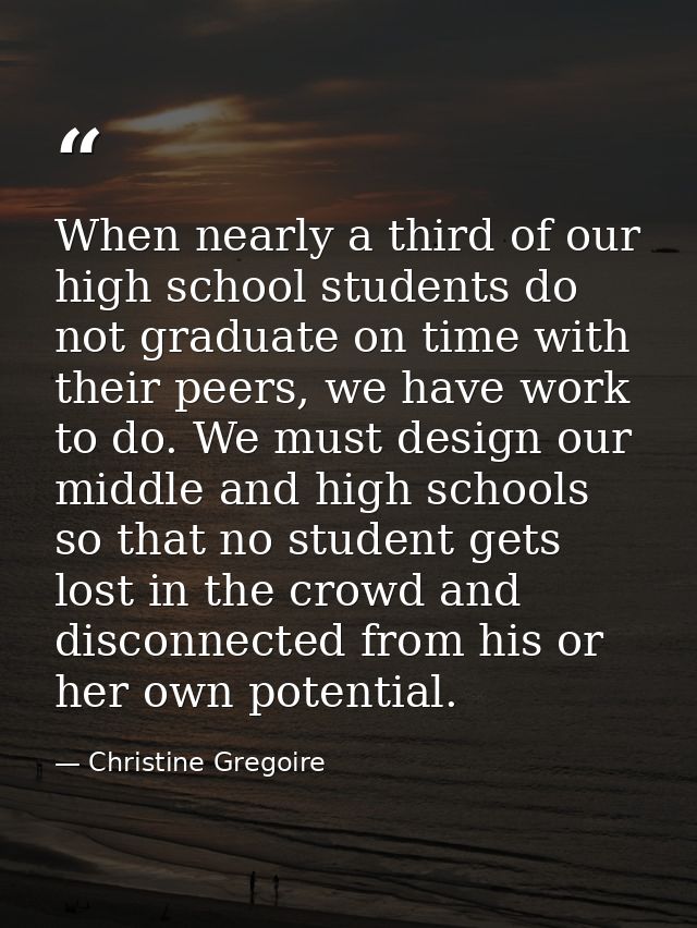 When nearly a third of our high school students do not graduate on time with their peers, we have work to do. We must de — Christine Gregoire