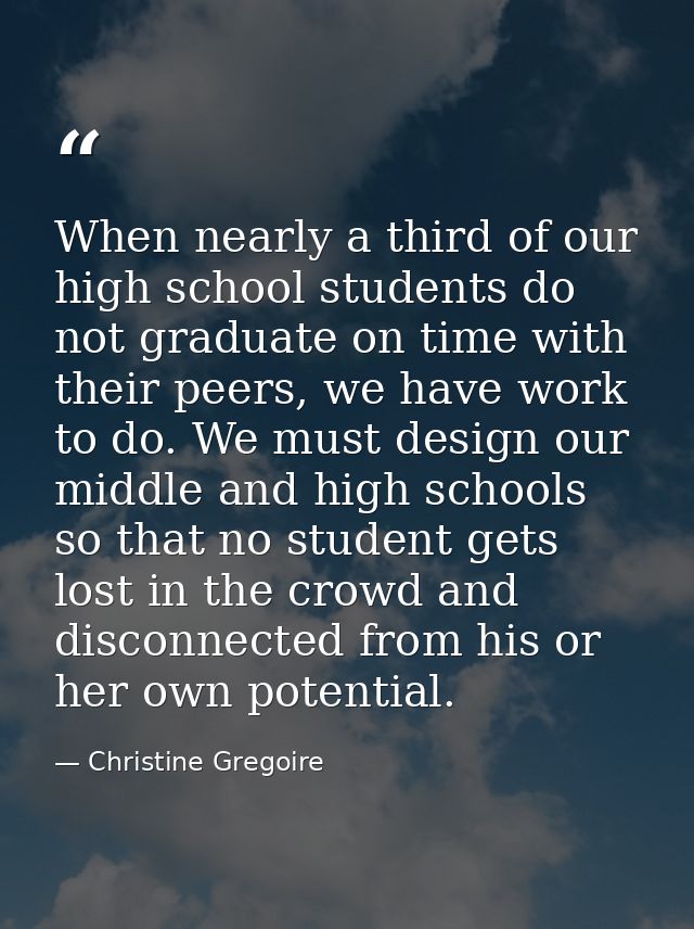 When nearly a third of our high school students do not graduate on time with their peers, we have work to do. We must de — Christine Gregoire